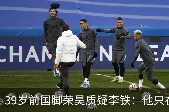 39岁前国脚荣昊质疑李铁：他只在捞俱乐部的钱！